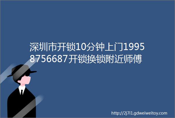深圳市开锁10分钟上门19958756687开锁换锁附近师傅24小时电话附近500米距离您较近